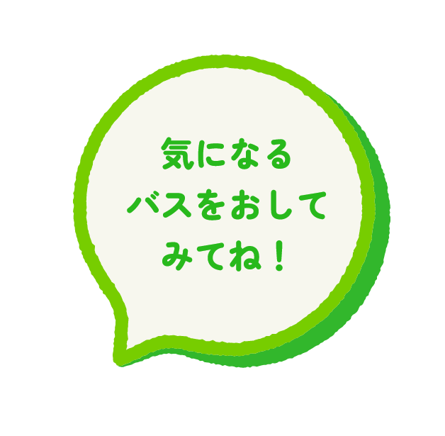 気になるバスをおしてみてね！